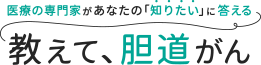 医療の専門家があなたの「知りたい」に答えるサイト「教えて、胆道がん」